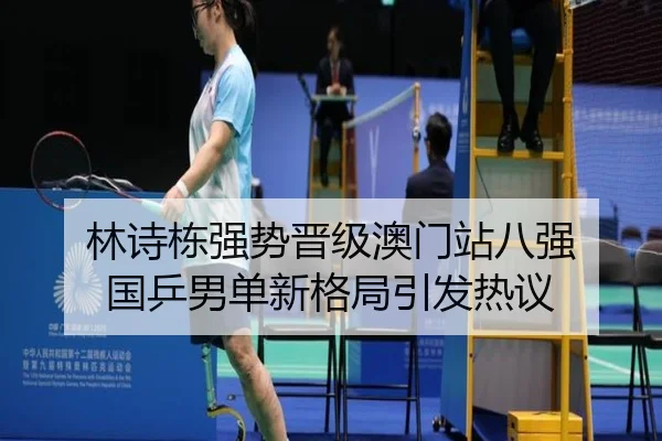 林诗栋强势晋级澳门站八强 国乒男单新格局引发热议