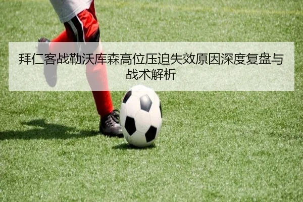 拜仁客战勒沃库森高位压迫失效原因深度复盘与战术解析